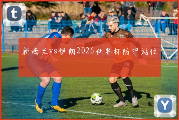新西兰vs伊朗2026世界杯防守站位