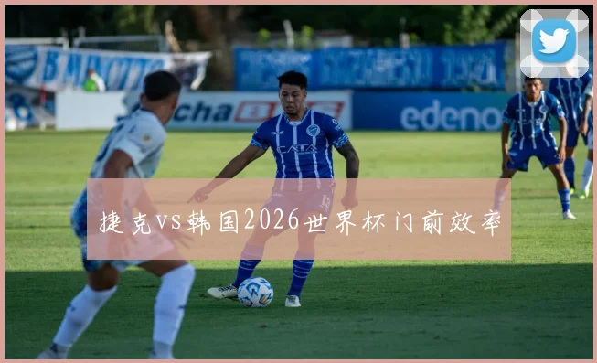 捷克vs韩国2026世界杯门前效率