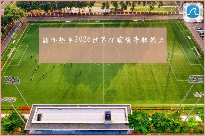 赫洛热克2026世界杯前场串联能力