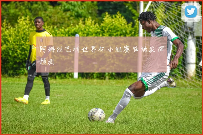 阿姆拉巴特世界杯小组赛临场发挥预测