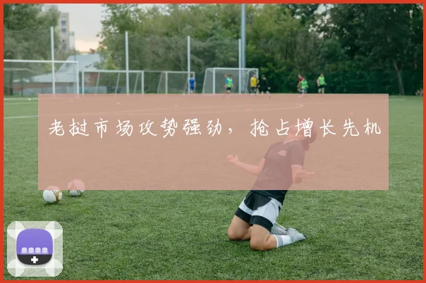 老挝市场攻势强劲，抢占增长先机