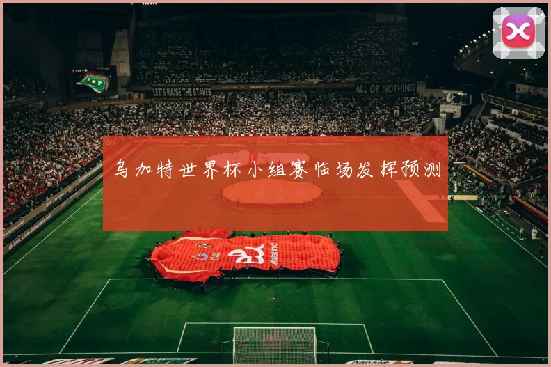 乌加特世界杯小组赛临场发挥预测