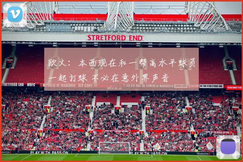 欧文：本西现在和一帮高水平球员一起打球 不必在意外界声音