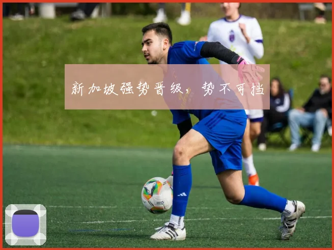 新加坡强势晋级，势不可挡