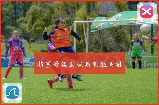 穆塞蒂接发破局制胜关键