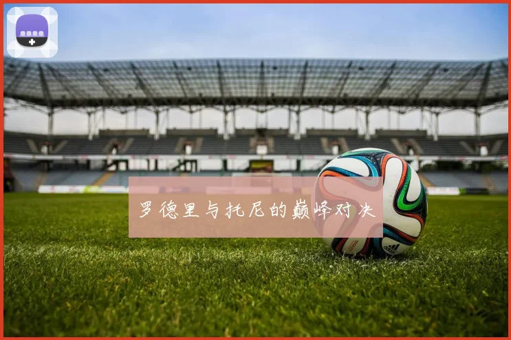 罗德里与托尼的巅峰对决