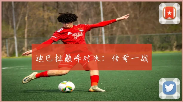 迪巴拉巅峰对决：传奇一战