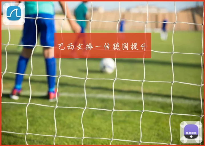 巴西女排一传稳固提升