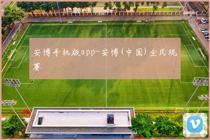安博手机版app-安博(中国)全民观赛