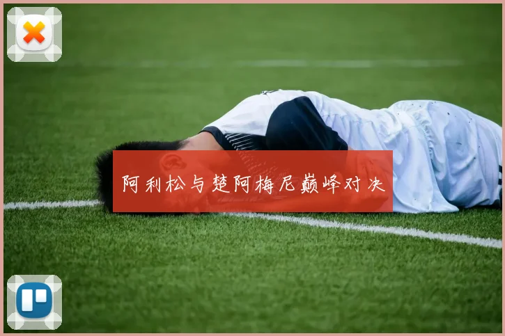 阿利松与楚阿梅尼巅峰对决