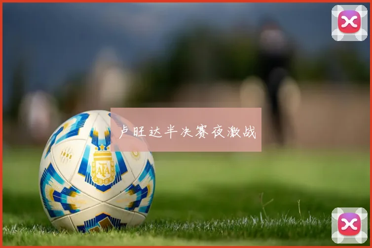 卢旺达半决赛夜激战