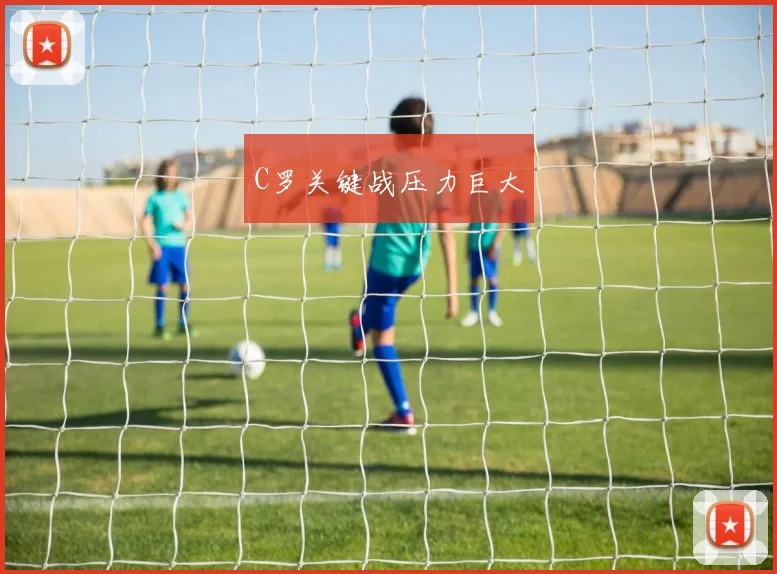 C罗关键战压力巨大