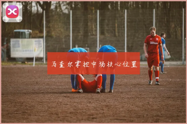 马奎尔掌控中场核心位置