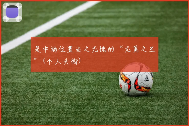 是中场位置当之无愧的“无冕之王”(个人头衔)