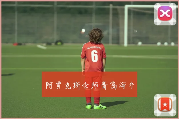 阿贾克斯会师青岛海牛