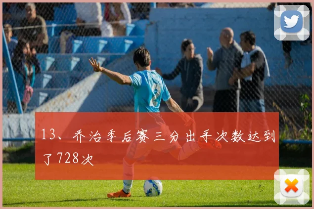 13、乔治季后赛三分出手次数达到了728次
