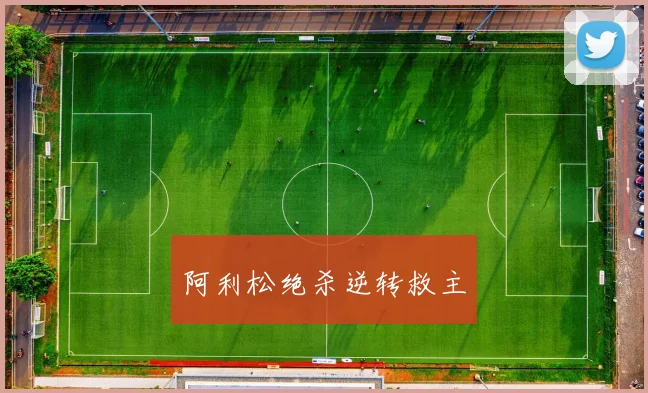 阿利松绝杀逆转救主