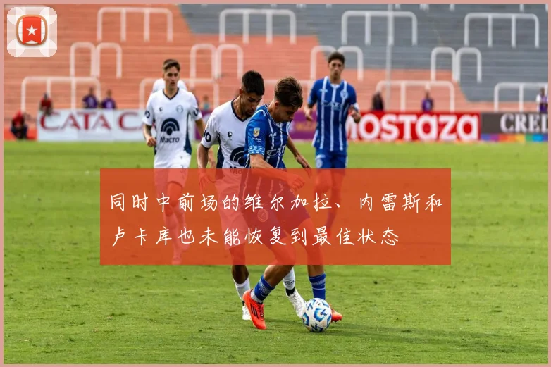 同时中前场的维尔加拉、内雷斯和卢卡库也未能恢复到最佳状态