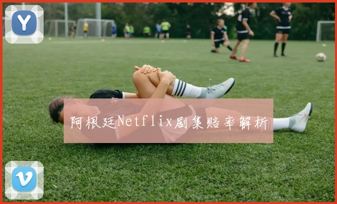 阿根廷Netflix剧集赔率解析