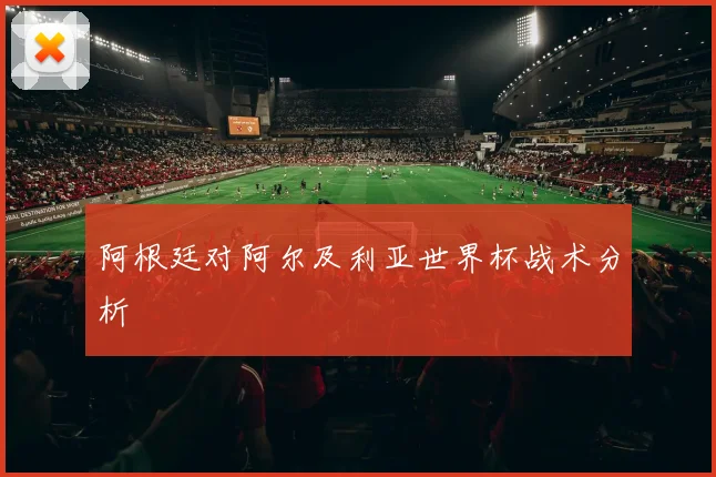 阿根廷对阿尔及利亚世界杯战术分析