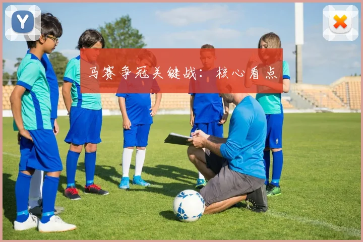 马赛争冠关键战：核心看点