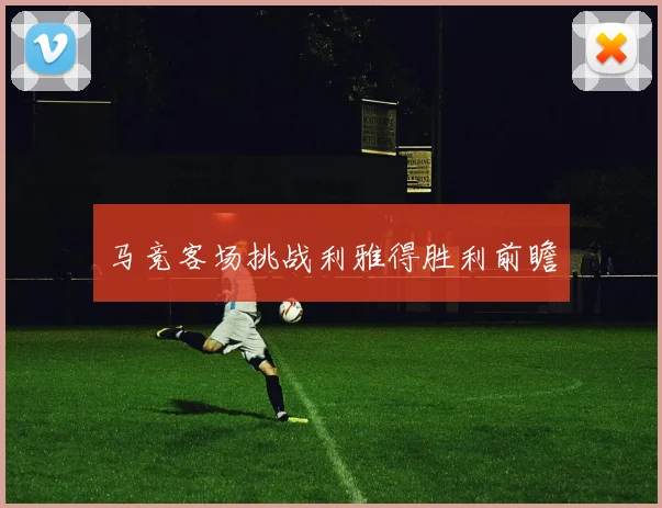 马竞客场挑战利雅得胜利前瞻