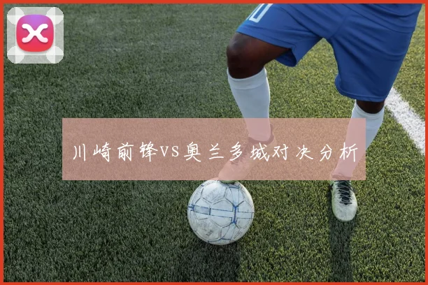 川崎前锋vs奥兰多城对决分析