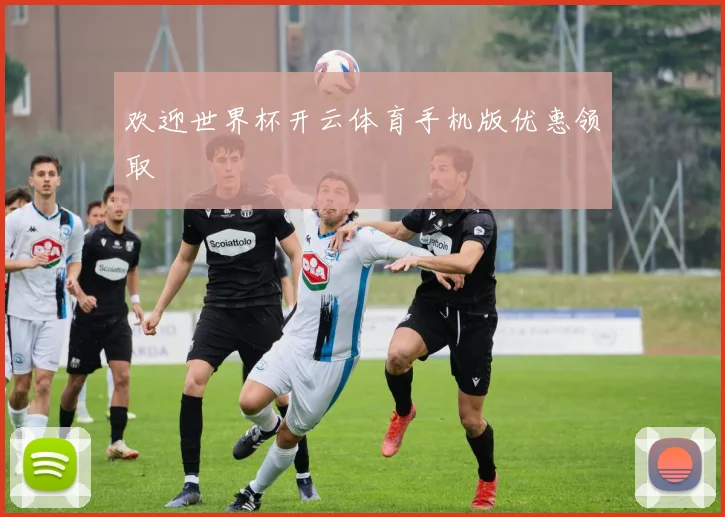 欢迎世界杯开云体育手机版优惠领取