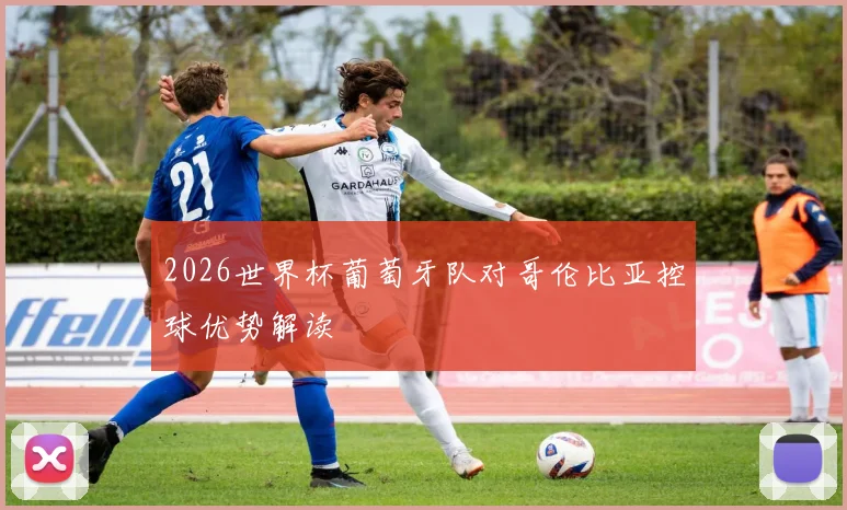 2026世界杯葡萄牙队对哥伦比亚控球优势解读
