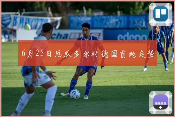 6月25日厄瓜多尔对德国首轮走势