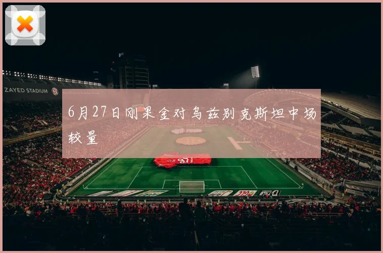 6月27日刚果金对乌兹别克斯坦中场较量