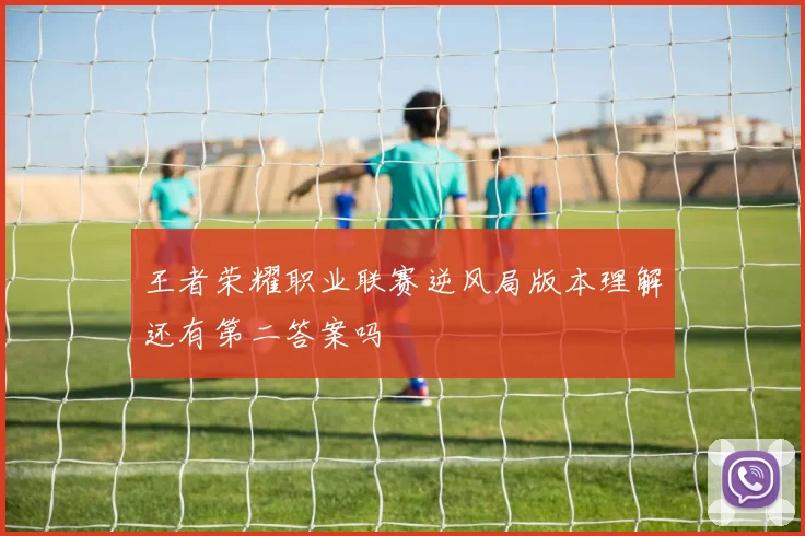 王者荣耀职业联赛逆风局版本理解还有第二答案吗