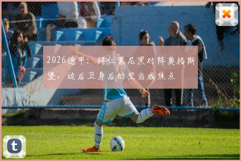 2026德甲:拜仁慕尼黑对阵奥格斯堡,边后卫身后的空当成焦点