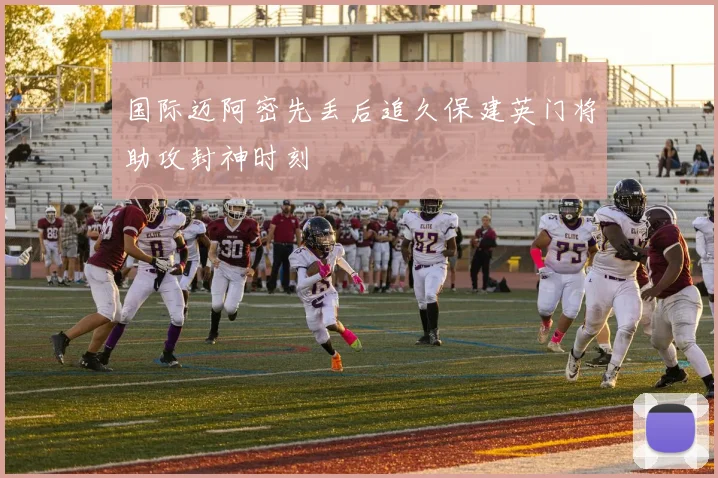 国际迈阿密先丢后追久保建英门将助攻封神时刻